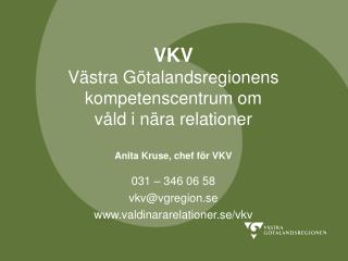 VKV Västra Götalandsregionens kompetenscentrum om våld i nära relationer Anita Kruse, chef för VKV