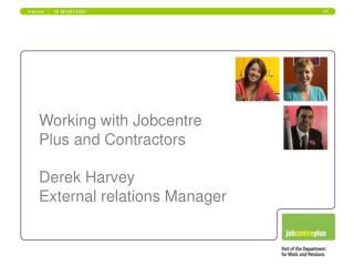 Working with Jobcentre Plus and Contractors Derek Harvey External relations Manager