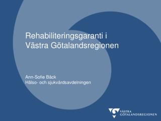 Rehabiliteringsgaranti i Västra Götalandsregionen Ann-Sofie Bäck Hälso- och sjukvårdsavdelningen