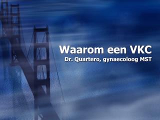 Waarom een VKC Dr. Quartero, gynaecoloog MST