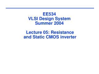 EE534 VLSI Design System Summer 2004 Lecture 05: Resistance and Static CMOS inverter