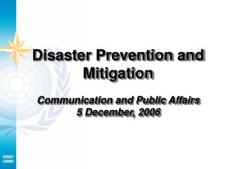 Disaster Prevention and Mitigation Communication and Public Affairs 5 December, 2006