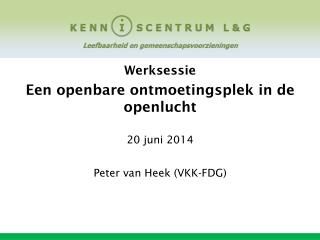 Werksessie Een openbare ontmoetingsplek in de openlucht 20 juni 2014 Peter van Heek (VKK-FDG)