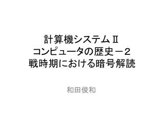 計算機システム Ⅱ コンピュータの歴史－２ 戦時期における暗号解読