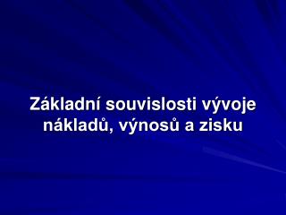 Základní souvislosti vývoje nákladů, výnosů a zisku