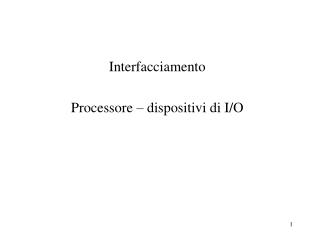 Interfacciamento Processore – dispositivi di I/O