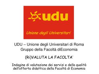UDU – Unione degli Universitari di Roma Gruppo della Facoltà diEconomia (Ri)VALUTA LA FACOLTA’