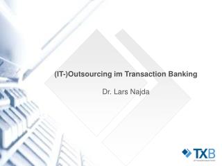 (IT-)Outsourcing im Transaction Banking Dr. Lars Najda