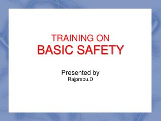 TRAINING ON BASIC SAFETY Presented by Rajprabu.D