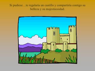 Si pudiese…te regalaría un castillo y compartiría contigo su belleza y su majestuosidad.