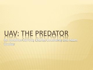 UAV: The Predator By: Jonathan Carroca , Charles Coushaine , and Adam Dunbar