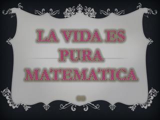 LA VIDA ES PURA MATEMATICA ..