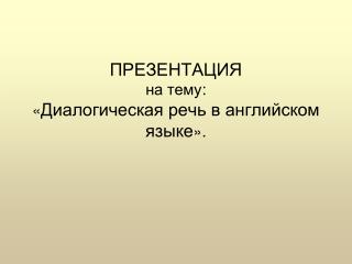 ПРЕЗЕНТАЦИЯ на тему : « Диалогическая речь в английском языке ».