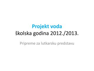 Projekt voda školska godina 2012 ./ 2013 .
