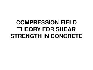 COMPRESSION FIELD THEORY FOR SHEAR STRENGTH IN CONCRETE