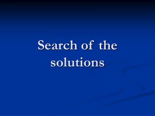 Search of the solutions