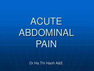 ACUTE ABDOMINAL PAIN Dr Ha Thi Hanh A&amp;E