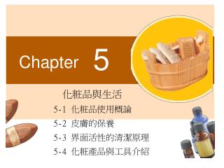 化粧品與生活 5-1 化粧品使用概論 5-2 皮膚的保養 5-3 界面活性的清潔原理 5-4 化粧產品與工具介紹