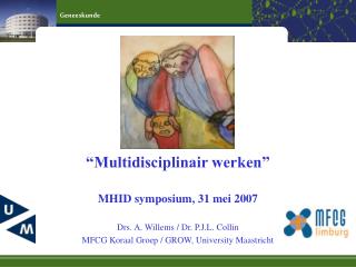 “Multidisciplinair werken” MHID symposium, 31 mei 2007 Drs. A. Willems / Dr. P.J.L. Collin
