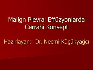 Malign Plevral Effüzyonlarda Cerrahi Konsept Hazırlayan: Dr. Necmi Küçükyağcı