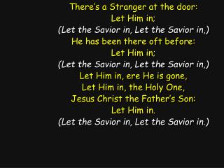 There’s a Stranger at the door: Let Him in; (Let the Savior in, Let the Savior in,)