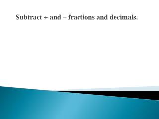 Subtract + and – fractions and decimals.