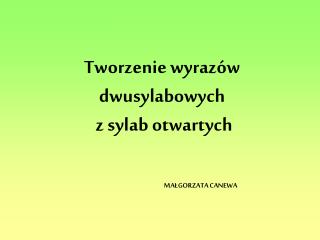 Tworzenie wyrazów dwusylabowych z sylab otwartych 			MAŁGORZATA CANEWA