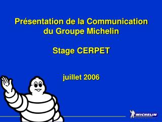 Présentation de la Communication du Groupe Michelin Stage CERPET juillet 2006