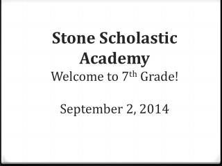 Stone Scholastic Academy Welcome to 7 th Grade! September 2 , 2014