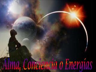 Alma, Conciencia o Energías