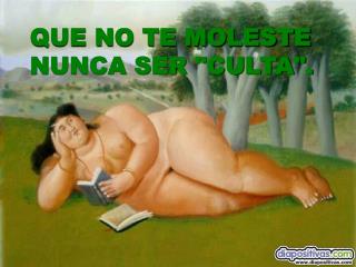 QUE NO TE MOLESTE NUNCA SER &quot;CULTA&quot;.
