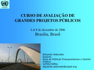 CURSO DE AVALIAÇÃO DE GRANDES PROJETOS PÚBLICOS 4 al 8 de diciembre de 2006 Brasilia, Brasil