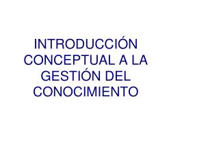 INTRODUCCIÓN CONCEPTUAL A LA GESTIÓN DEL CONOCIMIENTO