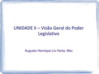 UNIDADE II – Visão Geral do Poder Legislativo Augusto Henrique Lio Horta, Msc