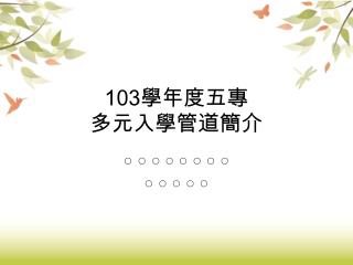 103 學年度五專 多元入學管道簡介