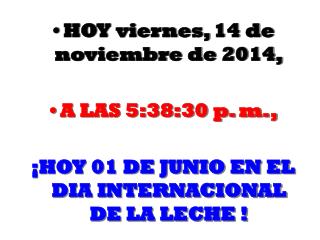 HOY viernes, 14 de noviembre de 2014 , A LAS 5:38:30 p. m. ,