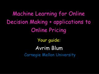 Machine Learning for Online Decision Making + applications to Online Pricing