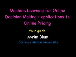 Machine Learning for Online Decision Making + applications to Online Pricing