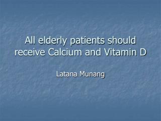 All elderly patients should receive Calcium and Vitamin D