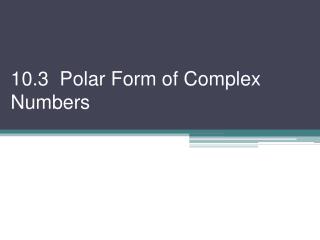 10.3 Polar Form of Complex Numbers