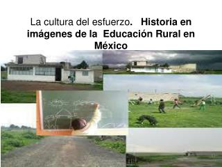 La cultura del esfuerzo . Historia en imágenes de la Educación Rural en México