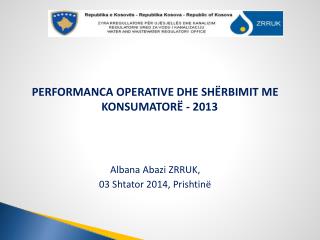 PERFORMANCA OPERATIVE DHE SHËRBIMIT ME KONSUMATORË - 2013 Albana Abazi ZRRU K,