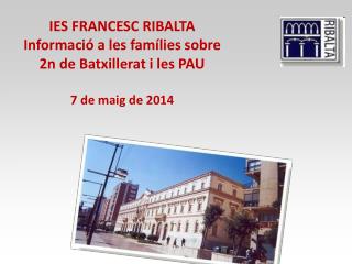 IES FRANCESC RIBALTA Informació a les famílies sobre 2n de Batxillerat i les PAU 7 de maig de 2014