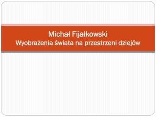 Michał Fijałkowski Wyobrażenia świata na przestrzeni dziejów