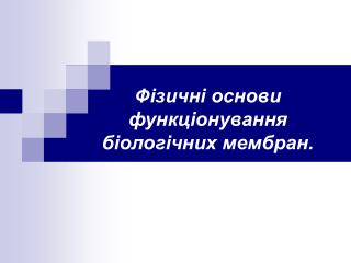 Фізичні основи функціонування біологічних мембран.