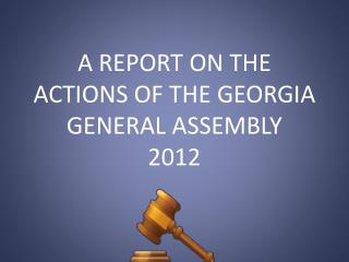 A REPORT ON THE ACTIONS OF THE GEORGIA GENERAL ASSEMBLY 2012