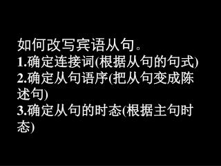如何改写宾语从句 。 1. 确定连接词 ( 根据从句的句式 ) 2. 确定从句语序 ( 把从句变成陈述句 ) 3. 确定从句的时态 ( 根据主句时态 )