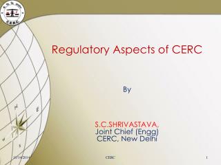 Regulatory Aspects of CERC By S.C.SHRIVASTAVA, Joint Chief ( Engg ) CERC, New Delhi