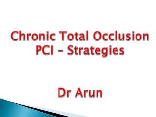 Chronic Total Occlusion PCI – Strategies Dr Arun