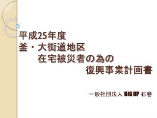 平成 25 年度 釜・大街道地区 　　在宅被災者の為の 　　　　　　　復興事業計画書